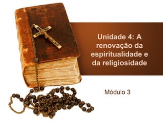 Unidade 4: A
 renovação da
espiritualidade e
da religiosidade



    Módulo 3
 