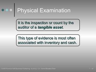 Physical Examination It is the inspection or count by the auditor of a  tangible asset . This type of evidence is most often associated with inventory and cash. 