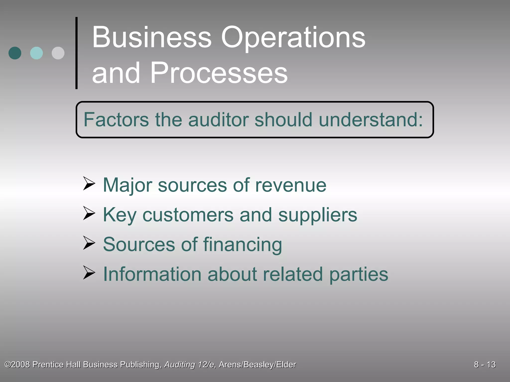 Business Operations and Processes Factors the auditor should understand: Major sources of revenue Key customers and suppliers Sources of financing Information about related parties 