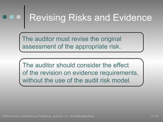 Revising Risks and Evidence The auditor must revise the original assessment of the appropriate risk. The auditor should consider the effect of the revision on evidence requirements, without the use of the audit risk model. 
