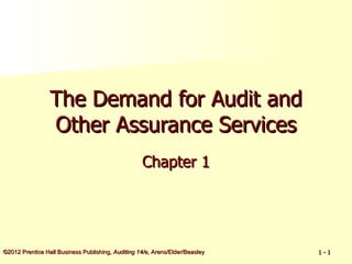 The Demand for Audit and
                 Other Assurance Services
                                                   Chapter 1




©2012 Prentice Hall Business Publishing, Auditing 14/e, Arens/Elder/Beasley   1-1
 