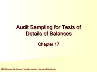 Audit Sampling for Tests of
Details of Balances
Chapter 17

©2012 Prentice Hall Business Publishing, Auditing 14/e, Arens/Elder/Beasley

5-5

 