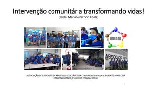 Intervenção comunitária transformando vidas!
(Profa: Mariane Patricio Costa)
 