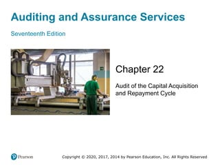 Auditing and Assurance Services
Seventeenth Edition
Chapter 22
Audit of the Capital Acquisition
and Repayment Cycle
Copyright © 2020, 2017, 2014 by Pearson Education, Inc. All Rights Reserved
 