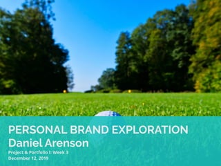 PERSONAL BRAND EXPLORATION
Daniel Arenson
Project & Portfolio I: Week 3
December 12, 2019
 