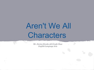 Aren't We All
Characters
Mr. Dorian Brooks 5th Grade Class
English Language Arts
 