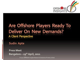 Sudin Apte

Press Meet
Bangalore – 29th April, 2011
         © 2011 Offshore Insights Research & Solutions Private Limited.
 