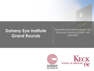 Doheny Eye Institute Grand Rounds Presenter Irina Bykhovskaya, MD Discussant SriniVas Sadda, MD 4/20/2007 