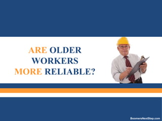 ARE OLDER 
WORKERS 
MORE RELIABLE? 
BoomersNextStep.com 
 