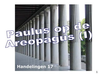 Paulus op de Areopagus (I) Handelingen 17 15-34 1 