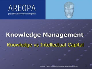 Knowledge Management Knowledge vs Intellectual Capital 1 AREOPA sc – L&KM – Knowledge vs Intellectual capital (scGNO20091020) 
