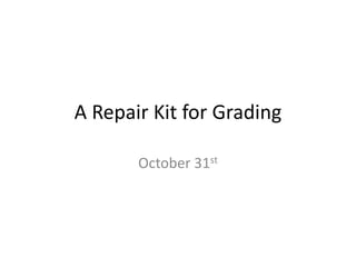 A Repair Kit for Grading
October 31st

 