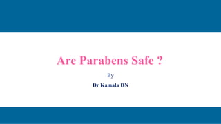 Are Parabens Safe ?
By
Dr Kamala DN
 