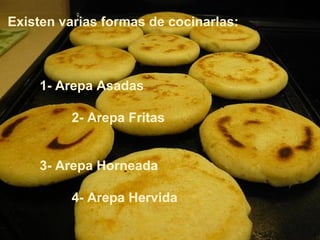 Existen varias formas de cocinarlas:



    1- Arepa Asadas

         2- Arepa Fritas


    3- Arepa Horneada

         4-...