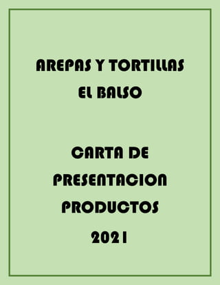 AREPAS Y TORTILLAS
EL BALSO
CARTA DE
PRESENTACION
PRODUCTOS
2021
 