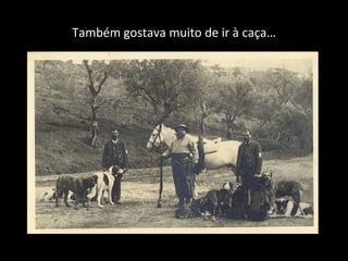 Também gostava muito de ir à caça… 