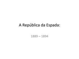 A República da Espada: 1889 – 1894 