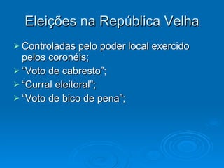 Eleições na República Velha Controladas pelo poder local exercido pelos coronéis; “Voto de cabresto”; “Curral eleitoral”; “Voto de bico de pena”; 
