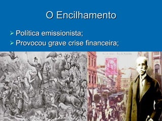 O Encilhamento Política emissionista; Provocou grave crise financeira; 