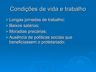 Condições de vida e trabalho Longas jornadas de trabalho; Baixos salários; Moradias precárias; Ausência de políticas sociais que beneficiassem o proletariado; 