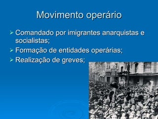 Movimento operário Comandado por imigrantes anarquistas e socialistas; Formação de entidades operárias; Realização de greves; 