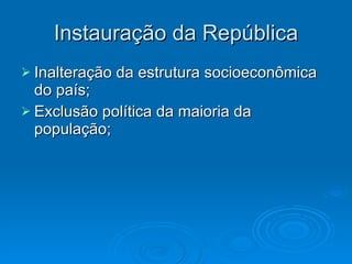 Instauração da República Inalteração da estrutura socioeconômica do país; Exclusão política da maioria da população; 