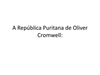 A República Puritana de Oliver
Cromwell:

 