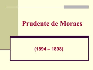 Prudente de Moraes
(1894 – 1898)
 