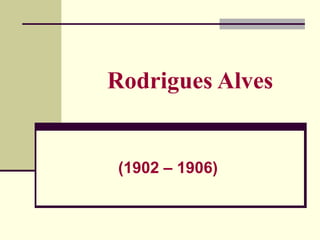 Rodrigues Alves
(1902 – 1906)
 