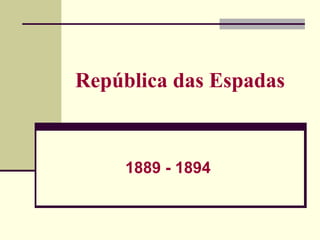 República das Espadas
1889 - 1894
 