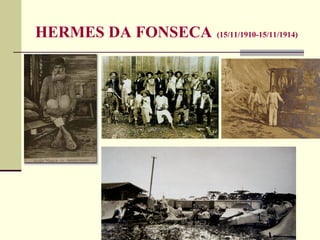 HERMES DA FONSECA (15/11/1910-15/11/1914)
 