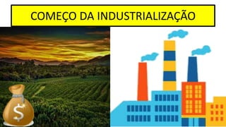 COMEÇO DA INDUSTRIALIZAÇÃO
 