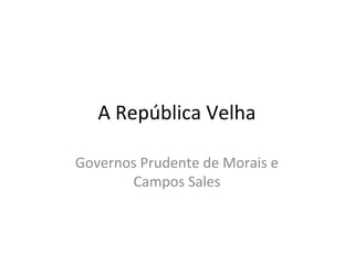 A República Velha
Governos Prudente de Morais e
Campos Sales
 