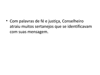 • Com palavras de fé e justiça, Conselheiro
atraiu muitos sertanejos que se identificavam
com suas mensagem.
 