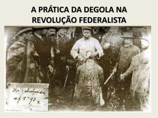 A PRÁTICA DA DEGOLA NA
REVOLUÇÃO FEDERALISTA
 