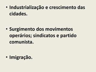 • Industrialização e crescimento das
cidades.
• Surgimento dos movimentos
operários; sindicatos e partido
comunista.
• Imigração.
 