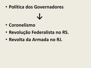 • Política dos Governadores
↓
• Coronelismo
• Revolução Federalista no RS.
• Revolta da Armada no RJ.
 