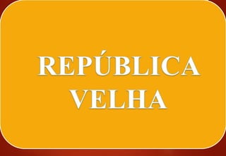 BRASIL REPÚBLICA (1889 – )
REPÚBLICA VELHA (1889 – 1930)
 