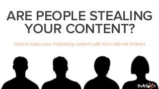 ARE PEOPLE STEALING
YOUR CONTENT?
How to keep your marketing content safe from internet thieves
 