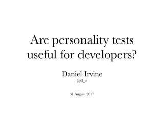 Are personality tests
useful for developers?
Daniel Irvine
@d_ir
31 August 2017
 