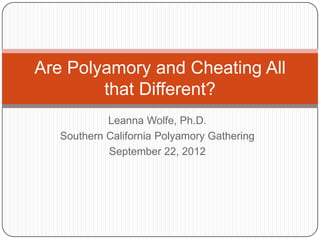 Are Polyamory and Cheating All
        that Different?
            Leanna Wolfe, Ph.D.
   Southern California Polyamory Gathering
            September 22, 2012
 