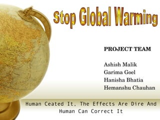   ,[object Object],[object Object],PROJECT TEAM Ashish Malik Garima Goel Hanisha Bhatia Hemanshu Chauhan Stop Global Warming  