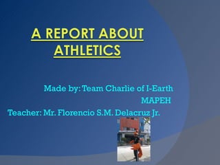 Made by: Team Charlie of I-Earth MAPEH  Teacher: Mr. Florencio S.M. Delacruz Jr. 