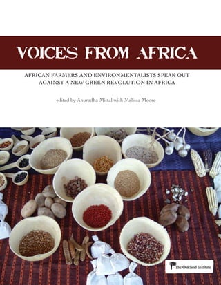 VOICES FROM AFRICA
AFRICAN FARMERS AND ENVIRONMENTALISTS SPEAK OUT
    AGAINST A NEW GREEN REVOLUTION IN AFRICA


         edited by Anuradha Mittal with Melissa Moore
 