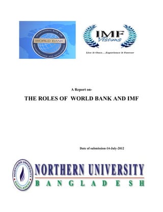 A Report on-
THE ROLES OF WORLD BANK AND IMF
Date of submission-14-July-2012
 