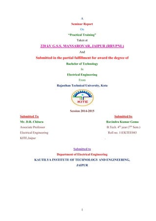 A 
Seminar Report 
On 
“Practical Training” 
Taken at 
220 kV G.S.S. MANSAROVAR, JAIPUR (RRVPNL) 
And 
Submitted in the pa...