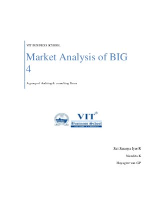 Sai Saranya Iyer R 
Nandita K 
Hayagreevan GP 
VIT BUSINESS SCHOOL 
Market Analysis of BIG 4 
A group of Auditing & consulting Firms  