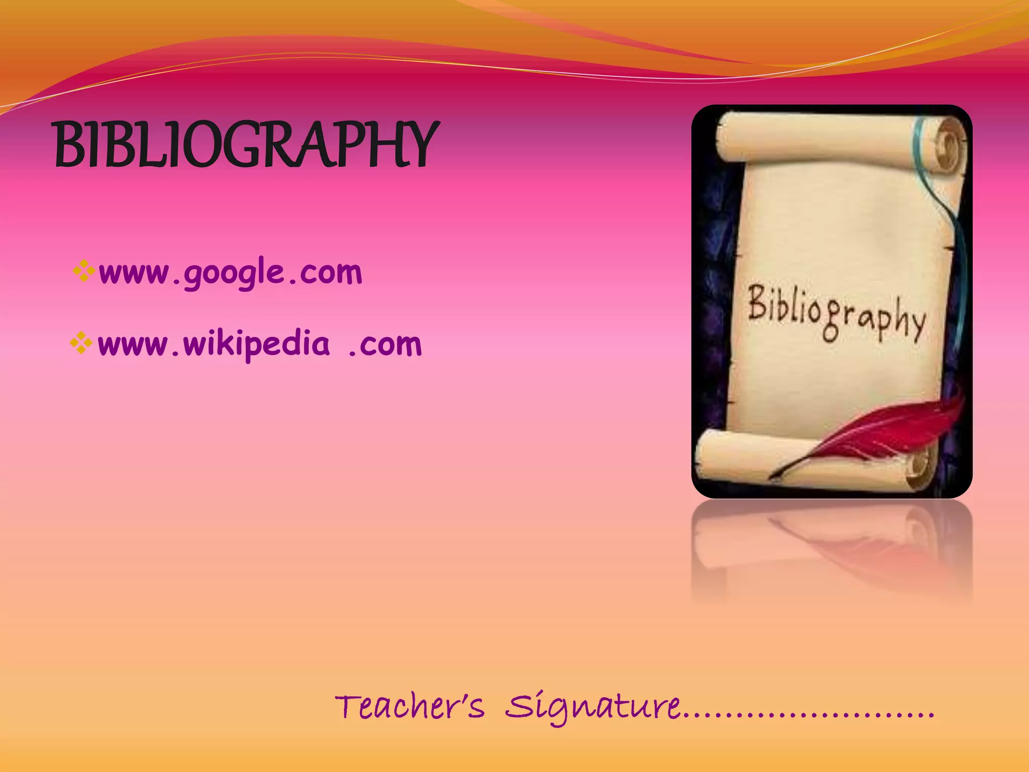 BIBLIOGRAPHY
www.google.com
Teacher’s Signature……………………
www.wikipedia .com
 