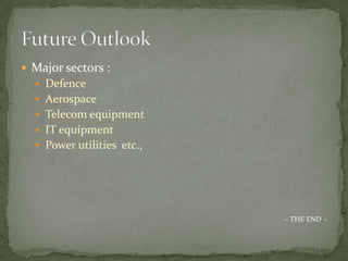 Major sectors : Defence AerospaceTelecom equipmentIT equipmentPower utilities  etc., ~ THE END ~ Future Outlook 