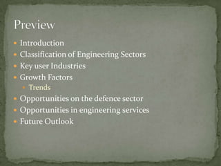 Introduction Classification of Engineering SectorsKey user IndustriesGrowth FactorsTrends Opportunities on the defence sectorOpportunities in engineering servicesFuture Outlook Preview			